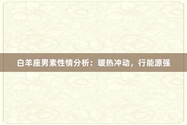 白羊座男素性情分析：暖热冲动，行能源强