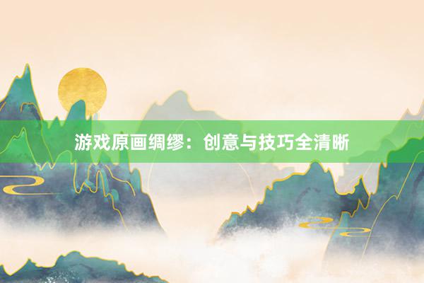 游戏原画绸缪：创意与技巧全清晰