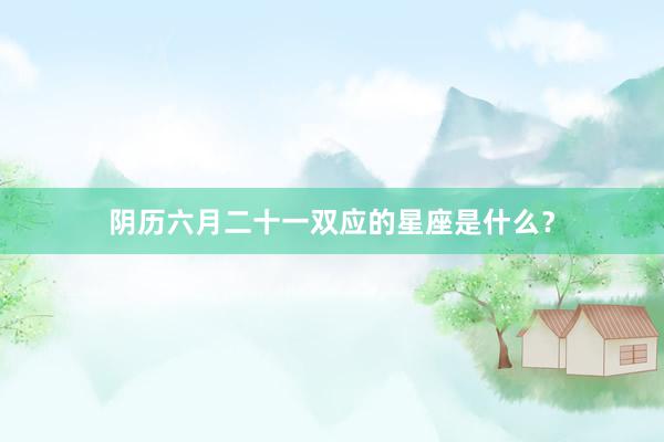 阴历六月二十一双应的星座是什么？